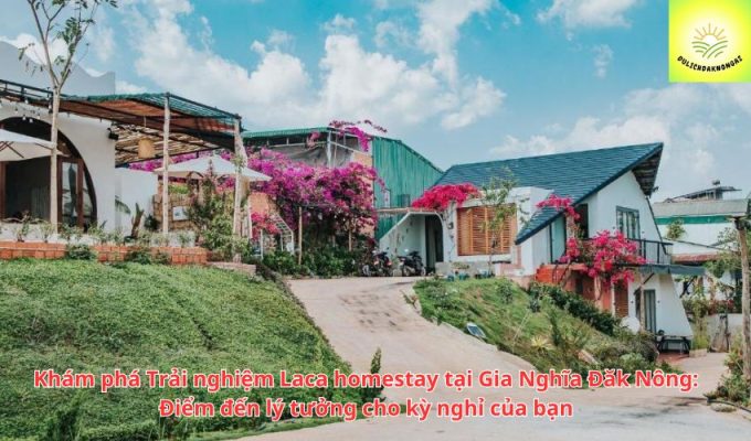 Khám phá Trải nghiệm Laca homestay tại Gia Nghĩa Đăk Nông: Điểm đến lý tưởng cho kỳ nghỉ của bạn