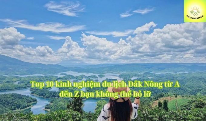 Top 10 kinh nghiệm du lịch Đắk Nông từ A đến Z bạn không thể bỏ lỡ