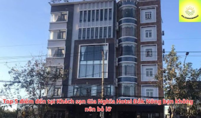 Top 5 điểm đến tại Khách sạn Gia Nghĩa Hotel Đắk Nông bạn không nên bỏ lỡ