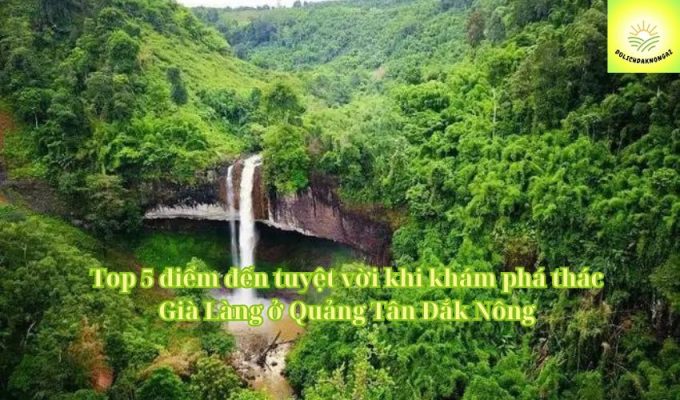 Top 5 điểm đến tuyệt vời khi khám phá thác Già Làng ở Quảng Tân Đắk Nông