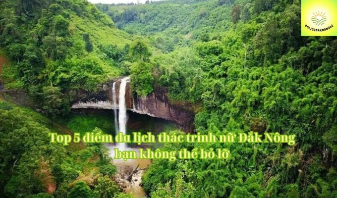 Top 5 điểm du lịch thác trinh nữ Đắk Nông bạn không thể bỏ lỡ