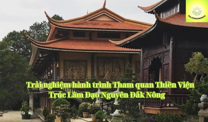 Trải nghiệm hành trình Tham quan Thiền Viện Trúc Lâm Đạo Nguyên Đắk Nông